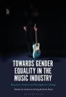 Towards Gender Equality in the Music Industry: Education, Practice and Strategies for Change By Catherine Strong (Editor), Sarah Raine (Editor) Cover Image