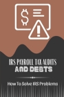 IRS Payroll Tax Audits And Debts: How To Solve IRS Problems: Solve Your Own Irs Problems Cover Image