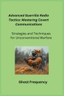 Advanced Guerrilla Radio Tactics: Strategies and Techniques for Unconventional Warfare Cover Image
