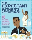 The Expectant Father's Activity Book: 85 Fun Games and Puzzles to Prepare for Fatherhood By James Guttman Cover Image