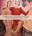 Making the Unknown Known: Women in Early Texas Art, 1860s–1960s Cover Image