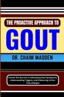 The Proactive Approach to Gout: Unlock The Secrets To Alleviating Gout Symptoms, Understanding Triggers, And Embracing A Pain-Free Lifestyle Cover Image