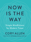 Now Is the Way: Simple Mindfulness for Modern Times By Cory Allen Cover Image