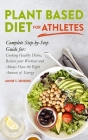 Plant-Based Diet for Athletes: Complete Step by Step Guide for: Cooking Healthy Dishes, Restore your Workout and Always Have the Right Amount of Ener Cover Image