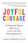 Joyful Courage: Calming the Drama and Taking Control of Your Parenting Journey By Casey O'Roarty Cover Image