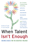 When Talent Isn't Enough: Business Basics for the Creatively Inclined: For Creative Professionals, Including… Artists, Writers, Designers, Bloggers, Web Developers, and Anyone Else Looking to Freelance or Run Their Own Business Cover Image