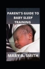Parent's Guide to Baby Sleep Training: Solution To Sleep Training Your Newborn By Mary a. Smith Cover Image