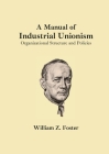 A Manual of Industrial Unionism: Organizational Structure and Policies By William Z. Foster Cover Image