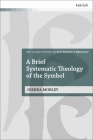 A Brief Systematic Theology of the Symbol (T&t Clark Studies in Systematic Theology) By Joshua Mobley, Ian a. McFarland (Editor), Ivor J. Davidson (Editor) Cover Image