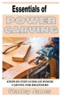 Essentials of Power Carving: Step by step guide in power carving for beginners By Stanley James Cover Image
