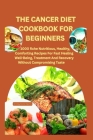 The Cancer Diet Cookbook for Beginners: +28 meal plan for cancer: 1000 Rchе Nutritious, Hеalthy, Comforting Rеcipеs For Fast H Cover Image
