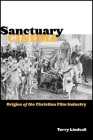 Sanctuary Cinema: Origins of the Christian Film Industry By Terry Lindvall Cover Image