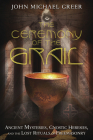 The Ceremony of the Grail: Ancient Mysteries, Gnostic Heresies, and the Lost Rituals of Freemasonry By John Michael Greer Cover Image