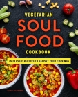 Vegetarian Soul Food Cookbook: 75 Classic Recipes to Satisfy Your Cravings By Alexia Wilkerson Cover Image