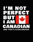 I'm Not Perfect But I Am Canadian And That's Close Enough: Funny Canadian Notebook Heritage Gifts 100 Page Notebook 8.5x11 Canada Gifts By Heritage Book Mart Cover Image