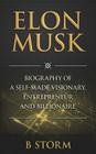 Elon Musk: Biography of a Self-Made Visionary, Entrepreneur and Billionaire By B. Storm Cover Image