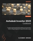 Autodesk Inventor 2023 Cookbook: A guide to gaining advanced modeling and automation skills for design engineers through actionable recipes By Alexander Bordino Cover Image