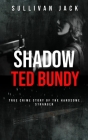 Shadow Ted Bundy: True Crime Story of the Handsome Stranger By Sullivan Jack Cover Image
