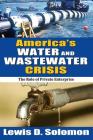 America's Water and Wastewater Crisis: The Role of Private Enterprise By Lewis D. Solomon Cover Image