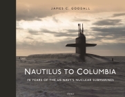 Nautilus to Columbia: 70 years of the US Navy's Nuclear Submarines By James C. Goodall Cover Image