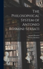 The Philosophical System of Antonio Rosmini-Serbati By Antonio Rosmini, Thomas Davidson Cover Image