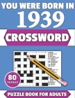 You Were Born In 1939: Crossword: Enjoy Your Holiday And Travel Time With Large Print 80 Crossword Puzzles And Solutions Who Were Born In 193 Cover Image
