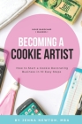 Becoming A Cookie Artist: How to Start a Cookie Decorating Business in 10 Easy Steps By Jenna Newton Mba Cover Image