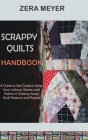Scrappy Quilts Handbook: A Guide to Get Creative Using Your Leftover Stashes and Fabrics in Quilting Scrap Quilt Patterns and Projects Cover Image