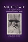 Mother Wit: Exalting Motherhood while Honoring a Great Mother Cover Image
