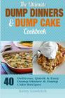 The Ultimate Dump Dinners & Dump Cake Cookbook: 40 Delicious, Quick & Easy Dump Dinner & Dump Cake Recipes Cover Image