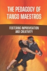 The Pedagogy Of Tango Maestros: Fostering Improvisation And Creativity: Method To Dance Tango By Merle Franeo Cover Image