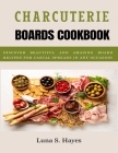 Charcuterie Boards Cookbook: Discover Beautiful and Amazing Board Recipes for casual Spreads in any Occasion Cover Image