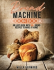 Bread Machine Cookbook: An Easy Guide with 50+ Bread Recipes to Make at Home Cover Image
