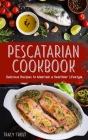 Pescatarian Cookbook: Delicious Recipes to Maintain a Healthier Lifestyle Cover Image