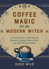 Coffee Magic for the Modern Witch: A Practical Guide to Coffee Rituals, Divination Readings, Magical Brews, Latte Sigil Writing, and More (Books for Modern Witches) By Elsie Wild Cover Image