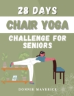 28 Days Chair Yoga Challenge For Seniors: 28 Days Guide for you to Improve your Flexibility, Mobility, Balance, Relief Stress and Lose Weight. Cover Image