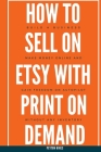 How To Sell On Etsy With Print On Demand: Build A Business, Make Money Online, And Gain Freedom On Autopilot Without Any Inventory Cover Image