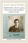 Art Matters: Hemingway, Craft, and the Creation of the Modern Short Story By Robert Paul Lamb Cover Image