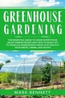 Greenhouse Gardening: The Essential Guide to Learn Everything About Greenhouses and How to Easily DIY to Produce Homegrown Fresh and Healthy By Mark Bennett Cover Image