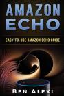 Amazon Echo: Easy-to-Use Guide for Amazon Echo, Dot, and Tap (Booklet) By Ben Alexi Cover Image