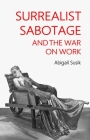 Surrealist Sabotage and the War on Work By Abigail Susik Cover Image