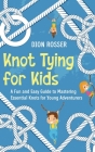 Knot Tying for Kids: A Fun and Easy Guide to Mastering Essential Knots for Young Adventurers Cover Image