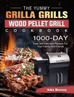 The Yummy Grilla Grills Wood Pellet Grill Cookbook: 1000-Day Tasty And Delicious Recipes For Your Family And Friends By John Massey Cover Image