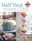 Half Yard# Gifts: Easy sewing projects using leftover pieces of fabric By Debbie Shore, Marina Zherdeva Cover Image