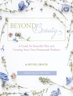 Beyond Beauty: A Guide for Beautiful Skin and Creating Your Own Homemade Products By Bethel Jiricek Cover Image