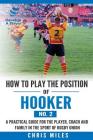 How to play the position of Hooker (No.2): A practical guide for the player, coach and family in the sport of rugby union By David Christopher Miles Cover Image
