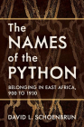 The Names of the Python: Belonging in East Africa, 900 to 1930 (Africa and the Diaspora: History, Politics, Culture) By David L. Schoenbrun Cover Image