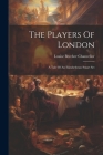 The Players Of London: A Tale Of An Elizabethean Smart Set Cover Image
