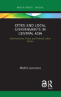 Cities and Local Governments in Central Asia: Administrative, Fiscal, and Political Urban Battles (Routledge Advances in Central Asian Studies) By Madina Junussova Cover Image