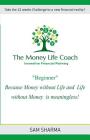 The Money-Life Coach Beginner: Take the 12 weeks challenge to a new financial reality Cover Image